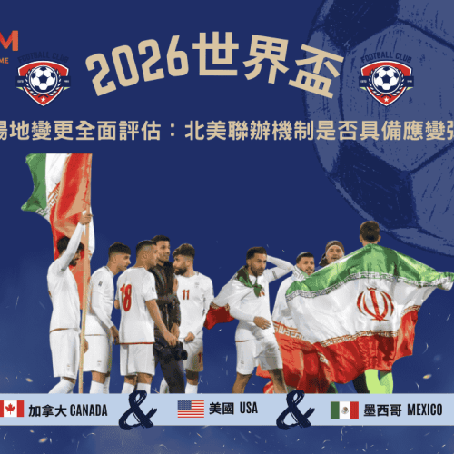 2026世界盃伊朗場地變更全面評估：北美聯辦機制是否具備應變彈性？