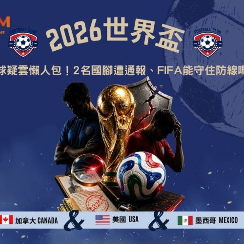 2026世界盃假球疑雲懶人包！2名國腳遭通報、FIFA能守住防線嗎？