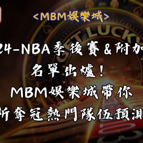 2024NBA季後賽與附加賽名單出爐！MBM娛樂城帶你解析奪冠熱門隊伍預測！