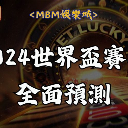 MBM娛樂城 19 2024世界盃賽事全面預測